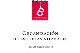 Organización de escuelas normales : informe presentado al Señor Ministro de Instrucción Pública de Chile José. Abelardo Núñez ; [editor general, Rafael Sagredo Baeza].