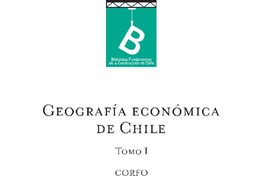 Geografía económica de Chile Corporación de Fomento de la Producción ; [editor general Rafael Sagredo Baeza].