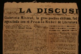 Gabriela Mistral, la gran poetisa chilena, fué agraciada con el Premio Nobel de Literatura la noticia ha producido gran entusiasmo y regocijo en todos los círculos del país, especialmente en los intelectuales : opiniones.
