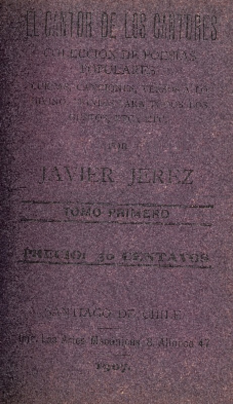 El cantor de los cantores : colección de poesías populares : cuecas, canciones, versos a lo divino, etc. etc. : tomo primero por Javier Jerez.