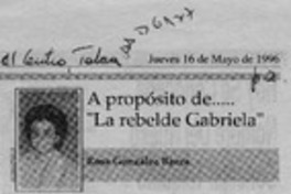 A propósito de -- "La rebelde Gabriela"  [artículo] Rosa González Baeza.