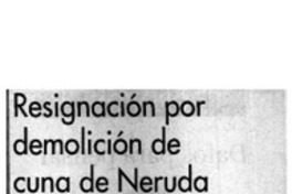 Resignación por demolición de cuna de Neruda.