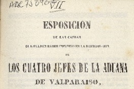 Esposicion de las causas que pueden haber influido en la destitucion de los cuatros jefes de la Aduana de Valparaíso decretada por el Supremo Gobierno de acuerdo con la Comisión Conservadora, en 19 de diciembre 1846 con algunas observaciones escritas por un Ciudadano.