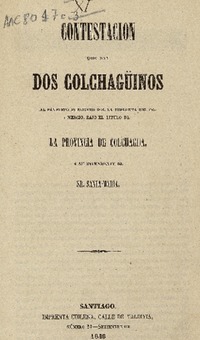 Contestacion que dan dos colchagüinos al panfleto publicado por la imprenta del comercio, bajo el título de la provincia de Colchagua, i su intendente el sr. Santa-María.