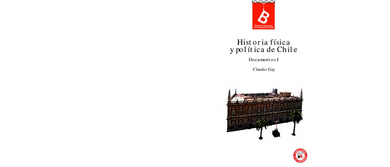 Historia física y política de Chile : documentos : tomo primero Claudio Gay ; editor general, Rafael Sagredo Baeza.