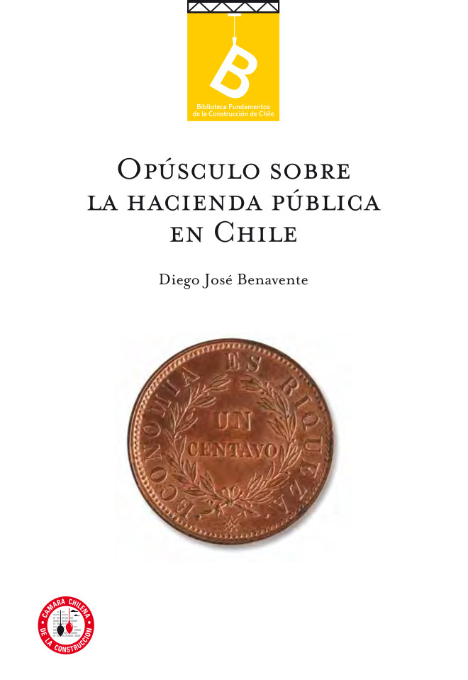 Opúsculo sobre la Hacienda Pública de Chile.   Diego J. Benavente ; [editor general, Rafael Sagredo Baeza].