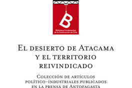 El Desierto de Atacama y el territorio reivindicado : colección de artículos políticos-industriales publicados en la prensa de Antofagasta en 1876 a 82 Matías Rojas D.