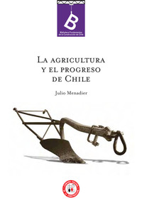 La agricultura y el progreso de Chile Julio Menadier ; [editor: Rafael Sagredo Baeza].