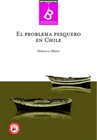 El problema pesquero en Chile Federico Albert y Pedro Golusda ; editor general Rafael Sagredo Baeza.