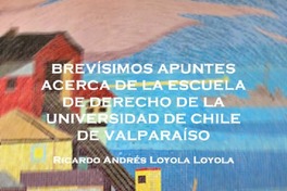 Brevísimos apuntes acerca de la Escuela de Derecho de la Universidad de Chile de Valparaíso Ricardo Andrés Loyola Loyola.