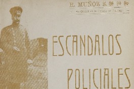 Escándalos policiales, o, Lo que ocurre en la Policía de Santiago : la desorganización de nuestras policías y su desmoralización R. Muñoz S.