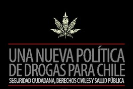 Una Nueva política de drogas para Chile seguridad ciudadana, derechos civiles y salud pública.