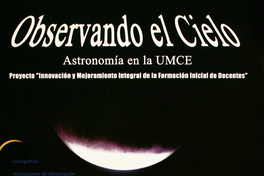 Observando el cielo astronomía en la UMCE : proyecto "innovación y mejoramiento integral de la formación inicial de docentes".