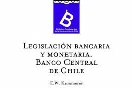 Legislación bancaria y monetaria Edwin Walter Kemmerer ; [editor general, Rafael Sagredo Baeza].
