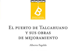 El puerto de Talcahuano y sus obras de mejoramiento Alberto Fagalde ; [editor general Rafael Sagredo Baeza].