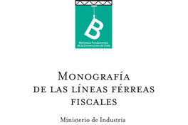 Información general de ferrocarriles en estudio y construcción : Monografía de la líneas férreas Ministerio de industria y obras públicas (Chile)