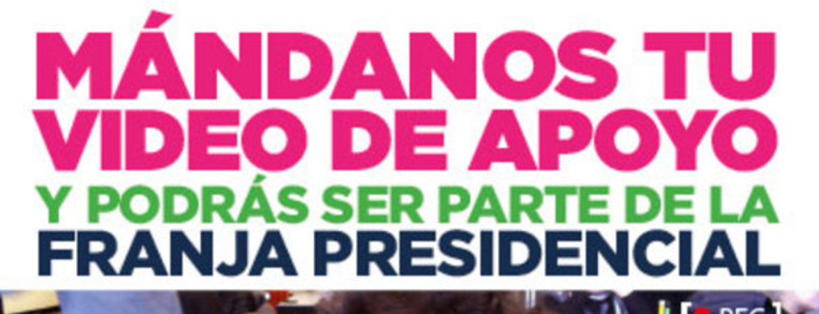 Mándanos tu video de apoyo y podrás ser parte de la franja presidencial