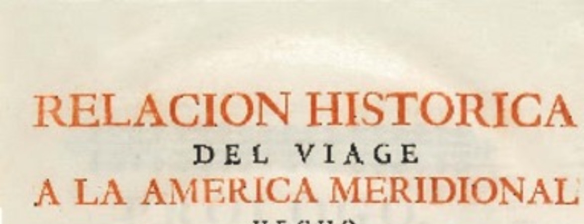 Relacion historica del viage a la America meridional hecho de orden de S. Mag. para medir algunos grados de meridiano terrestre y venir por ellos en conocimento de la verdadera figura, y magnitud de la tierra, con otras varias observaciones astronomicas y phisicas