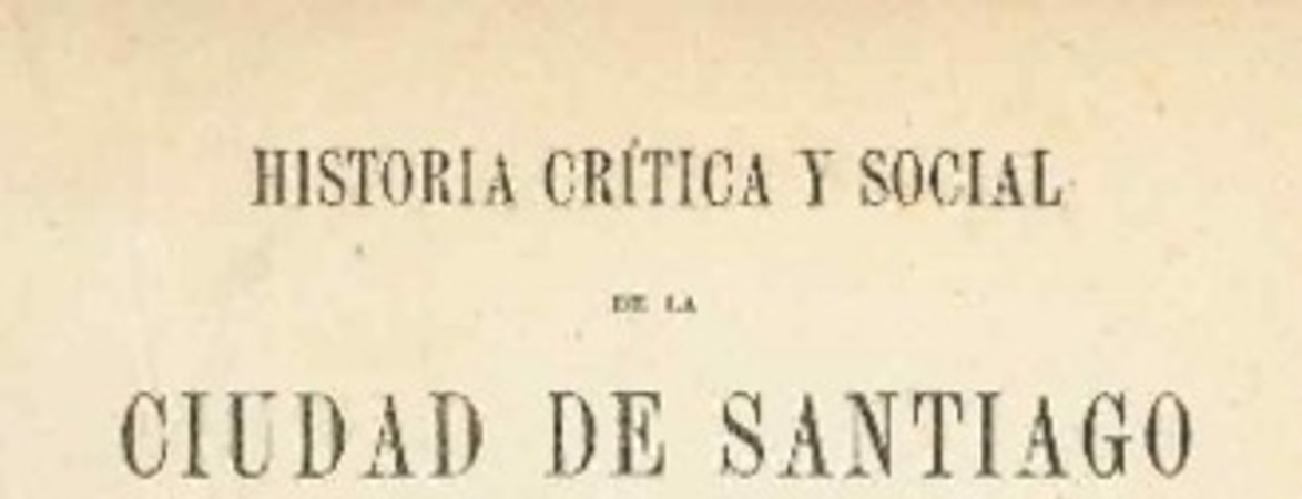 Historia crítica y social de la ciudad de Santiago : desde su fundación hasta nuestros dias (1541-1868)