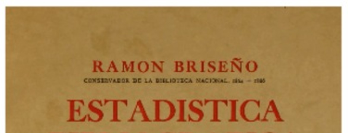 Estadística bibliográfica de la literatura chilena : 1812-1876 : impresos chilenos, publicaciones periódicas, bibliografía chilena en el extranjero, escritores chilenos publicados en el extranjero o cuyas obras permanecen inéditas, apéndice Ramón Briseño ; estudio preliminar de Guillermo Feliú Cruz.