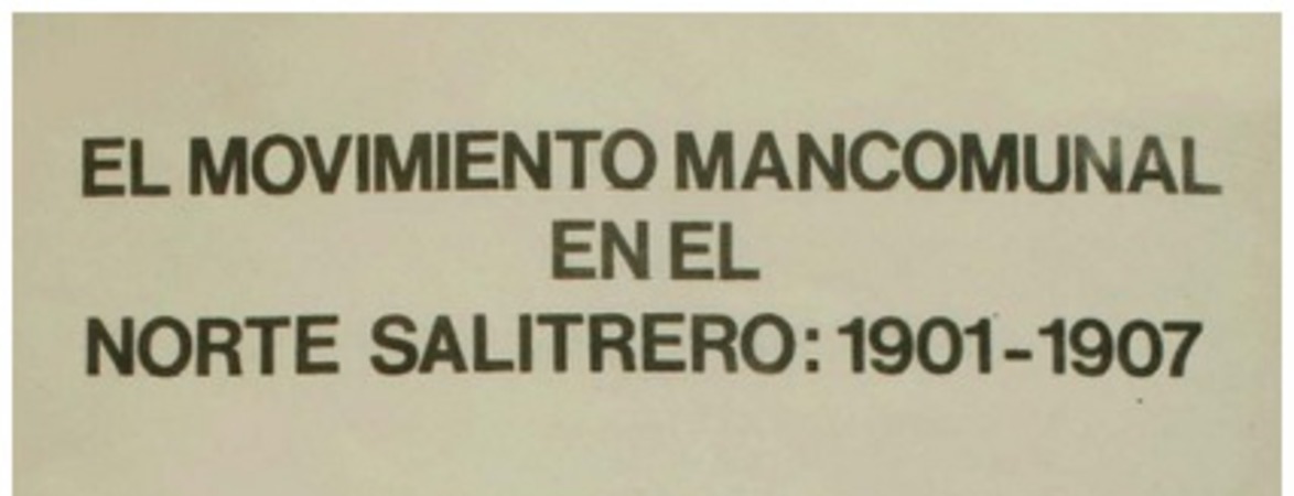 El movimiento mancomunal en el norte salitrero : 1901-1907 Ximena Cruzat A. [y Eduardo Devés V.].