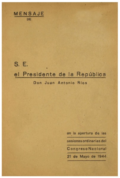 Mensaje de S.E. el Presidente de la República Don Juan Antonio Rios : en la apertura de las sesiones ordinarias del Congreso Nacional 21 de Mayo de 1944.