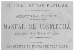 Manual de confiteria : pasteleria, reposteria y botilleria : 258 recetas de postres de toda clase ... : arreglada de una manera clara para el uso de las familias del país.