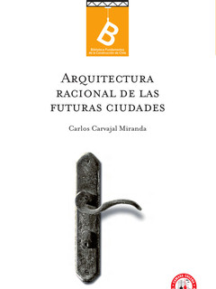 Arquitectura racional de las futuras ciudades por Carlos Carvajal M. ; [editor: Rafael Sagredo Baeza].