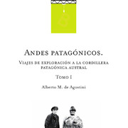 Andes patagónicos : viajes de exploración a la cordillera patagónica austral Alberto M. de Agostini.