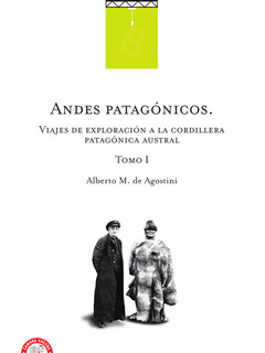Andes patagónicos : viajes de exploración a la cordillera patagónica austral Alberto M. de Agostini.