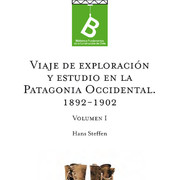 Viajes de exploración y estudio en la Patagonia Occidental 1892-1902 Hans Steffen ; [editor general, Rafael Sagredo Baeza].