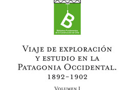 Viajes de exploración y estudio en la Patagonia Occidental 1892-1902 Hans Steffen ; [editor general, Rafael Sagredo Baeza].