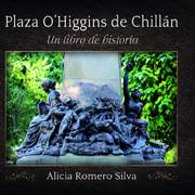 Plaza O'Higgins de Chillán : un libro de historia Alicia Romero Silva.