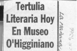 Tertulia literaria hoy en Museo O'Higginiano  [artículo].