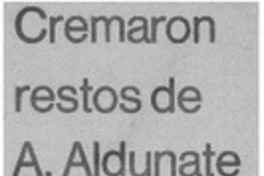 Cremaron restos de A. Aldunate. Cremaron restos de A. Aldunate.