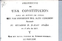 Proyecto de una Constitución para el Estado de Chile : Que por disposición del Alto Congreso escribió el senador Don Juan Egaña en el año de 1811 ... Proyecto de una Constitución para el Estado de Chile : Que por disposición del Alto Congreso escribió el senador Don Juan Egaña en el año de 1811 ...