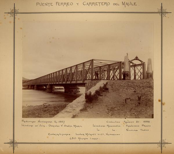 Puente férreo y carretero del Maule: Principiado noviembre 14 1887-Concluido agosto 21 1888-Ingeniero en Jefe Domingo V. Santa María-Ingeniero Residente Francisco Prado, Nicolás Tanco. Constructores Lever Murphy & Ca., Valparaíso. 480 metros largo