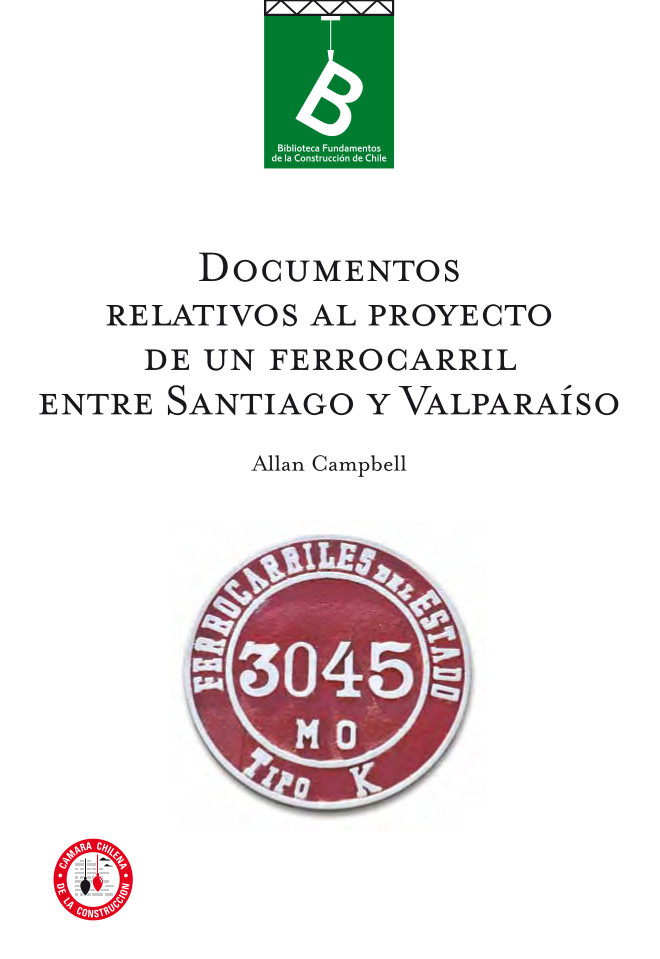 Documentos relativos al proyecto de un FerroCarril entre Santiago y Valparaíso Allan Campbel ; editor general Rafael Sagredo Baeza.