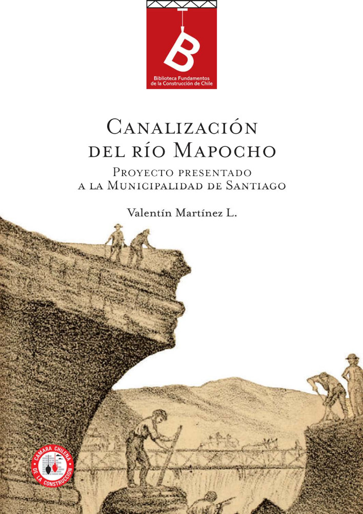 La canalización del Rio Mapocho : proyecto presentado a la Ilustre Municipalidad de Santiago Valentin Martínez ; [editor general Rafael Sagredo Baeza].