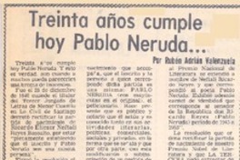 Treinta años cumple hoy Pablo Neruda... Treinta años cumple hoy Pablo Neruda...