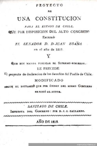 Proyecto de una constitución para el estado de Chile : que por disposición del alto Congreso escribió el senador d. Juan Egaña en al año de 1811 y que hoy manda publicar el Supremo Gobierno : le precede el proyecto de declaración de los derechos del pueblo de Chile, modificado según el dictámen consultado por orden del mismo Gobierno Proyecto de una constitución para el estado de Chile : que por disposición del alto Congreso escribió el senador d. Juan Egaña en al año de 1811 y que hoy manda publicar el Supremo Gobierno : le precede el proyecto de declaración de los derechos del pueblo de Chile, modificado según el dictámen consultado por orden del mismo Gobierno