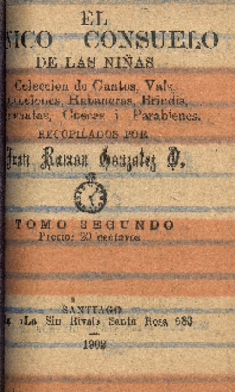 El Único consuelo de las niñas : colección de cantos, vals, canciones, habaneras, brindis, serenatas, cuecas i parabienes : tomo segundo recopilados por Juan Ramón González O.