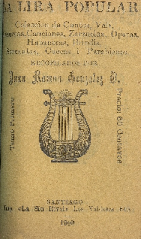 La Lira popular : colección de cantos, vals, mazurcas, canciones, zarzuelas, operas, habaneras, brindis, serenatas, cuecas i parabienes : tomo primero recopilados por Juan Ramón González O.
