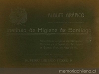Album gráfico del Instituto de Higiene de Santiago : presentado al Congreso Internacional de Medicina y á la Exposición de Higiene de Buenos Aires, en mayo de 1910