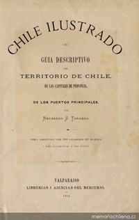 Chile ilustrado : guía descriptiva del territorio de Chile, de las capitales de Provincia, de los puertos principales