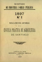 Ministerio de Industria y Obras Públicas. Reglamento General de la Escuela Práctica de Agricultura de Santiago. 1897. 10 fojas. Archivo Nacional. Ministerio de Industria y Obras Públicas; v. 1181, Nº 327. 7 pp.