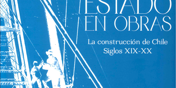 Estado en Obras. La Construcción de Chile Siglos XIX-XX